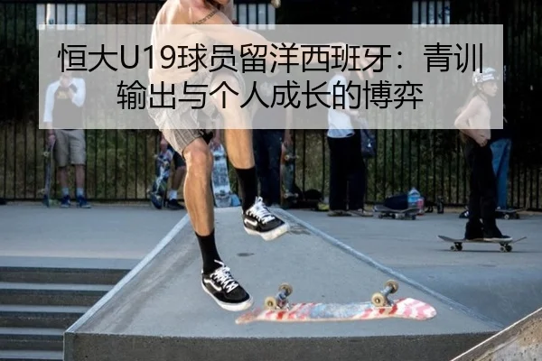 恒大U19球员留洋西班牙：青训输出与个人成长的博弈